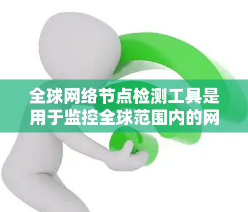 <strong>全球网络</strong>节点检测工具是用于监控全球范围内的网络设备，如路由器、交换机和防火墙，以确保它们正常运行和不受攻击影响。以下是对这些工具的详细分析和建议