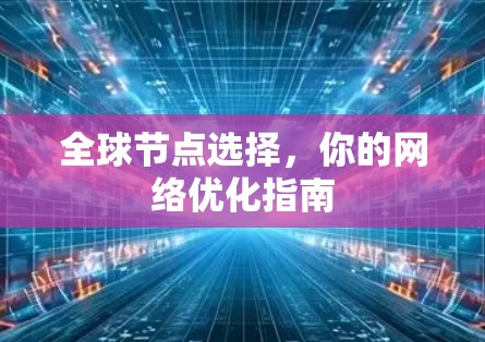 全球节点选择，你的网络优化指南