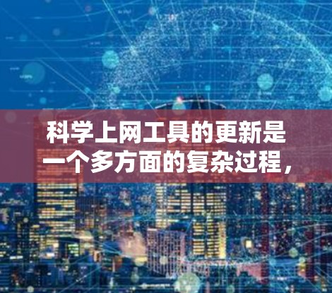 <strong>科学上网工具</strong>的更新是一个多方面的复杂过程，涵盖了软件更新、功能改进、性能提升、用户体验优化以及技术结合等多个方面。以下是对<strong>科学上网工具</strong>更新的详细总结