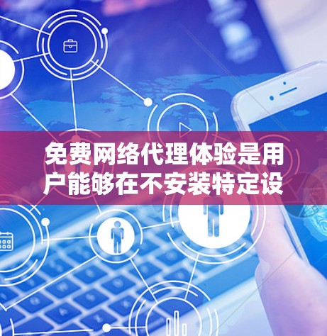 免费网络代理体验是用户能够在不安装特定设备的情况下，使用网络服务的便捷服务。以下是对这一体验的详细分析和总结