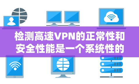 检测高速VPN的正常性和安全性能是一个系统性的任务，涉及多个方面和工具的综合运用。以下是详细的步骤和方法