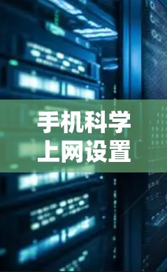 手机科学上网设置,提升手机上网效率的实用指南 手机科学上网设置,提升手机上网效率的实用指南