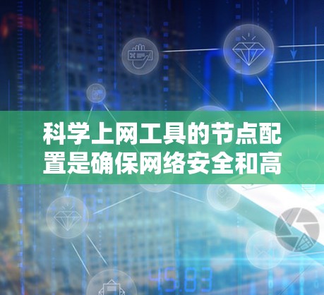 <strong>科学上网工具</strong>的节点配置是确保网络安全和高效使用的关键步骤。以下是一个详细的教程，帮助您完成节点配置