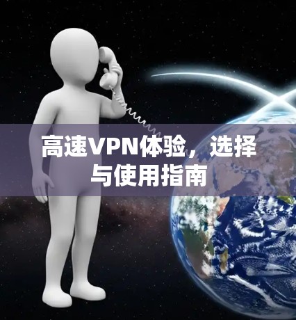 高速VPN体验,选择与使用指南 高速VPN体验,选择与使用指南