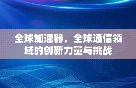 全球加速器，全球通信领域的创新力量与挑战