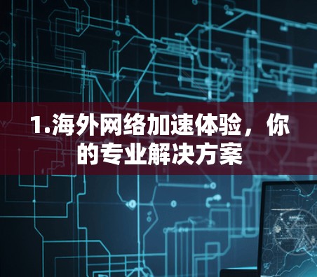 1.海外网络加速体验，你的专业解决方案
