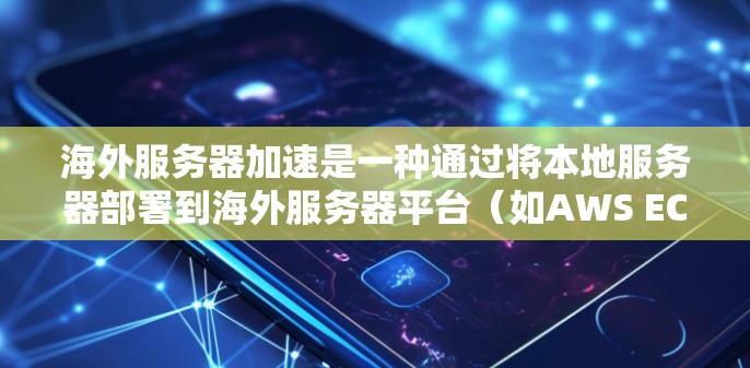 海外服务器加速是一种通过将本地服务器部署到海外服务器平台(如AWS EC2、GCP serverless)来提升性能的技术。以下是对其效果和应用的详细分析 海外服务器加速是一种通过将本地服务器部署到海外服务器平台(如AWS EC2、GCP serverless)来提升性能的技术。以下是对其效果和应用的详细分析