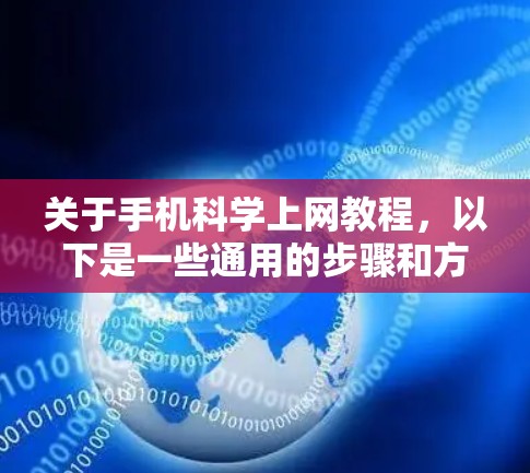 关于手机科学上网教程,以下是一些通用的步骤和方法,适用于大多数智能手机,包括iPhone、iPad和平板电脑 关于手机科学上网教程,以下是一些通用的步骤和方法,适用于大多数智能手机,包括iPhone、iPad和平板电脑