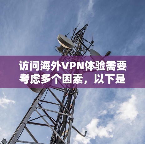 访问海外VPN体验需要考虑多个因素，以下是一些关键点和建议