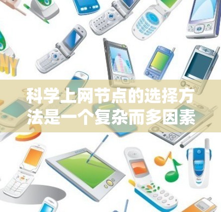 科学上网节点的选择方法是一个复杂而多因素的课题，涉及到网络拓扑结构、拓扑设计、扩展性、网络性能、可靠性、网络管理、带宽和安全性等多个方面。以下是对这一问题的系统性总结