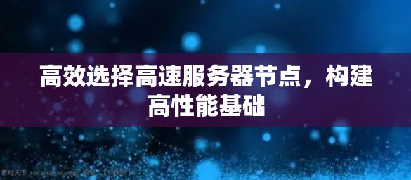 高效选择高速服务器节点，构建高性能基础