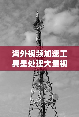 海外视频加速工具是处理大量视频的高效解决方案,适合需要快速处理和分享视频的用户。以下是对这些工具的详细分析和总结 海外视频加速工具是处理大量视频的高效解决方案,适合需要快速处理和分享视频的用户。以下是对这些工具的详细分析和总结