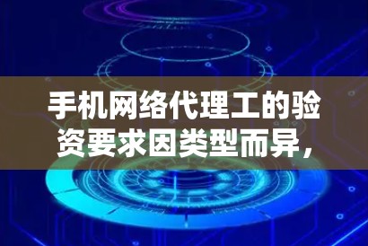手机网络代理工的验资要求因类型而异，以下是一些常见的验资要求及验证方法