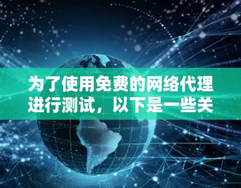 为了使用免费的网络代理进行测试，以下是一些关键点和建议