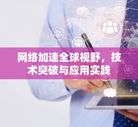 网络加速全球视野，技术突破与应用实践