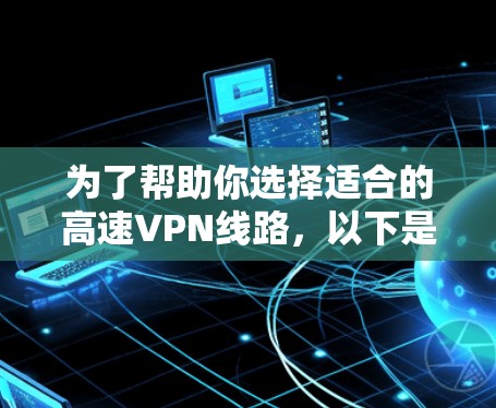 为了帮助你选择适合的高速VPN线路，以下是一个详细的指南，涵盖多个方面，涵盖点对点、多点对点、第三方服务和企业级VPN，并提供详细的推荐