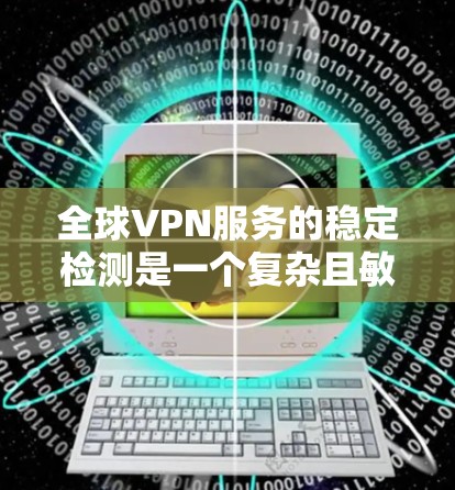 全球VPN服务的稳定检测是一个复杂且敏感的话题，因为VPN服务的安全性和稳定性直接影响到用户的数据安全和网络环境。为了确保全球VPN服务的稳定性和安全性，可以采用以下方法进行检测和监控