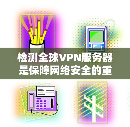 检测全球VPN服务器是保障网络安全的重要步骤,以下是一些常用的检测方法和工具 检测全球VPN服务器是保障网络安全的重要步骤,以下是一些常用的检测方法和工具