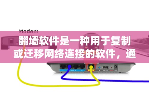翻墙软件是一种用于复制或迁移网络连接的软件，通常用于复制电脑网络至手机或其他设备。以下是一个系统性的总结，帮助您更好地理解和使用翻墙软件