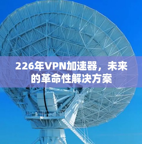 226年VPN加速器，未来的革命性解决方案