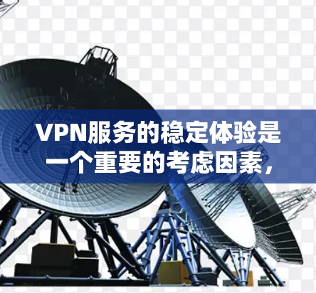 VPN服务的稳定体验是一个重要的考虑因素，尤其是在数据安全和隐私保护方面。以下是对VPN服务稳定体验的分析和建议