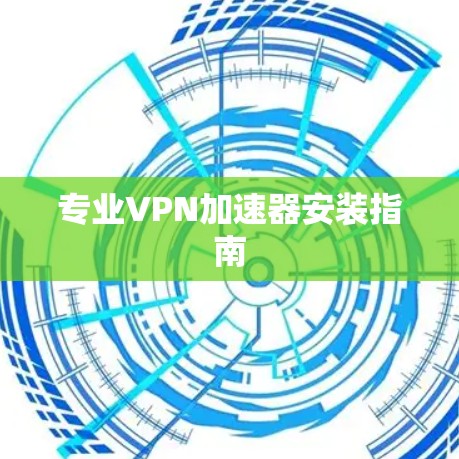 专业VPN加速器安装指南