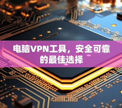 电脑VPN工具,安全可靠的最佳选择 电脑VPN工具,安全可靠的最佳选择
