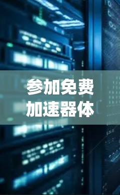 参加免费加速器体验活动是一个 intriguing的选择,但需要谨慎考虑。以下是对该活动的详细分析和建议 参加免费加速器体验活动是一个 intriguing的选择,但需要谨慎考虑。以下是对该活动的详细分析和建议
