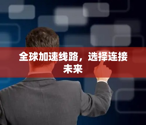 全球加速线路，选择连接未来