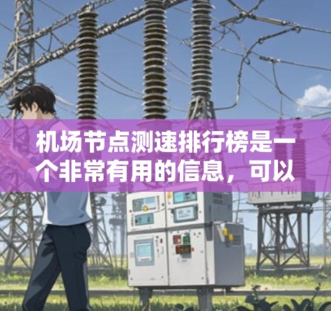 机场节点测速排行榜是一个非常有用的信息,可以帮助出行者和乘客了解机场的安全状况和交通流量。以下是一个整理后的内容,涵盖测速频率、密度、波动性和适用人群等方面 机场节点测速排行榜是一个非常有用的信息,可以帮助出行者和乘客了解机场的安全状况和交通流量。以下是一个整理后的内容,涵盖测速频率、密度、波动性和适用人群等方面