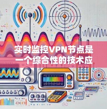 实时监控VPN节点是一个综合性的技术应用,旨在通过实时追踪用户在这些节点上的活动和行为,以实现安全、商业或功能监控。以下是对实时监控VPN节点的详细分析 实时监控VPN节点是一个综合性的技术应用,旨在通过实时追踪用户在这些节点上的活动和行为,以实现安全、商业或功能监控。以下是对实时监控VPN节点的详细分析