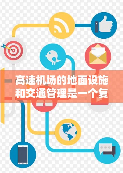 高速机场的地面设施和交通管理是一个复杂而重要的系统,旨在保障乘客的安全和机场的高效运行。以下是对高速机场地面设施和交通管理的详细说明 高速机场的地面设施和交通管理是一个复杂而重要的系统,旨在保障乘客的安全和机场的高效运行。以下是对高速机场地面设施和交通管理的详细说明
