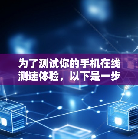 为了测试你的手机在线测速体验，以下是一步步的操作指南