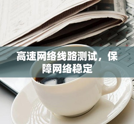 高速网络线路测试，保障网络稳定