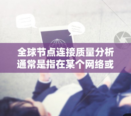 全球节点连接质量分析通常是指在某个网络或图中,评估节点之间的连接质量及其对整体网络的影响。连接质量可能指的是节点之间的连接强度、密度、连通性等指标。以下是一些常见的连接质量分析的方面 全球节点连接质量分析通常是指在某个网络或图中,评估节点之间的连接质量及其对整体网络的影响。连接质量可能指的是节点之间的连接强度、密度、连通性等指标。以下是一些常见的连接质量分析的方面