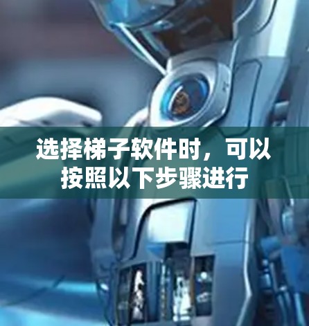 选择梯子软件时，可以按照以下步骤进行