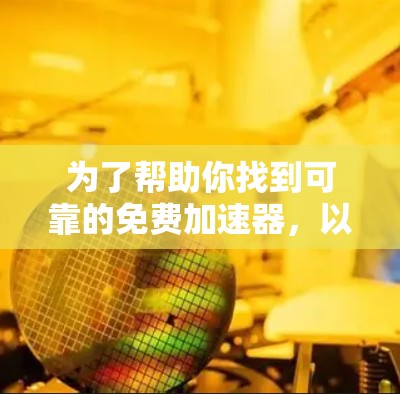 为了帮助你找到可靠的免费加速器，以下是一些推荐的步骤和工具，确保下载体验良好且安全