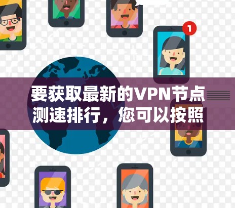 要获取最新的VPN节点测速排行，您可以按照以下步骤进行