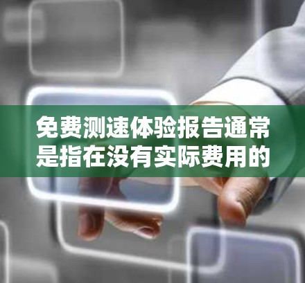 免费测速体验报告通常是指在没有实际费用的情况下，提供测试车辆的行驶速度。这些报告可以帮助用户了解自己的车辆是否符合安全标准，或者在测试中遇到的问题。以下是一些可能的免费测速体验报告的用途和获取方式