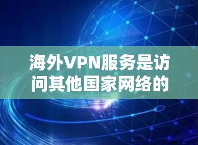 海外VPN服务是访问其他国家网络的常见方式，通常用于旅行、商务或个人用途。以下是一些推荐的海外VPN服务，供您参考