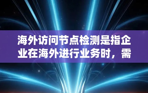海外访问节点检测是指企业在海外进行业务时,需要对设备、服务器、系统等节点进行安全检测和评估,确保这些节点在海外网络中处于安全状态。这一过程通常涉及以下几个方面 海外访问节点检测是指企业在海外进行业务时,需要对设备、服务器、系统等节点进行安全检测和评估,确保这些节点在海外网络中处于安全状态。这一过程通常涉及以下几个方面