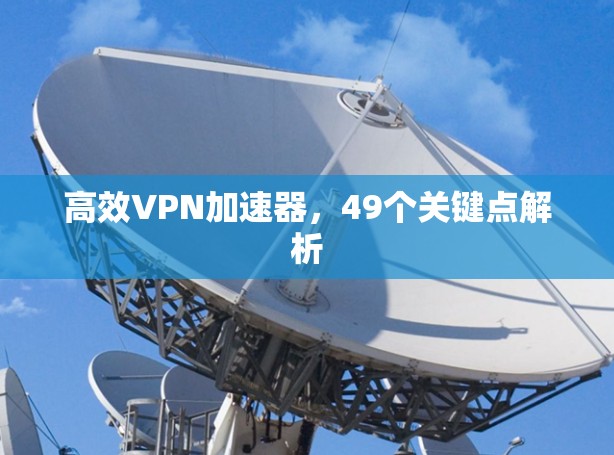 高效VPN加速器，49个关键点解析