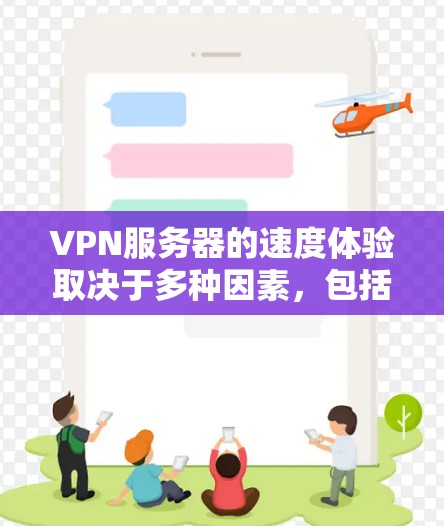 VPN服务器的速度体验取决于多种因素，包括服务器技术、网络带宽、服务器维护、服务器稳定性、用户负载、带宽分配等。以下是一些可能影响VPN服务器速度的因素和建议