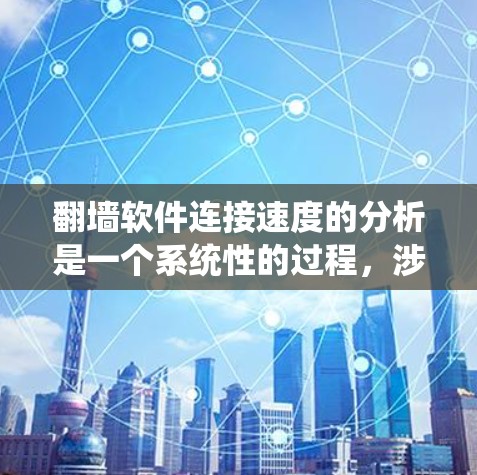翻墙软件连接速度的分析是一个系统性的过程，涉及多个步骤和因素。以下是一个分步的总结和推荐