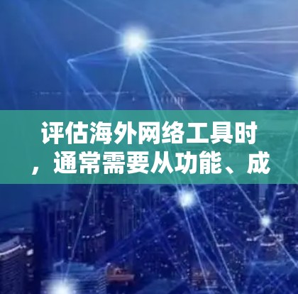 评估海外网络工具时，通常需要从功能、成本、适用场景、维护维护等多方面进行综合考虑。以下是一些关键指标和评估标准，帮助你全面评估海外网络工具