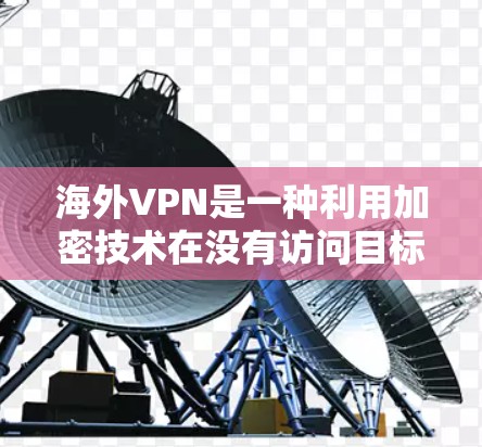海外VPN是一种利用加密技术在没有访问目标网络的情况下提供服务的网络服务。以下是关于海外VPN的详细信息,涵盖平台、服务、安全、使用技巧和防范措施 海外VPN是一种利用加密技术在没有访问目标网络的情况下提供服务的网络服务。以下是关于海外VPN的详细信息,涵盖平台、服务、安全、使用技巧和防范措施