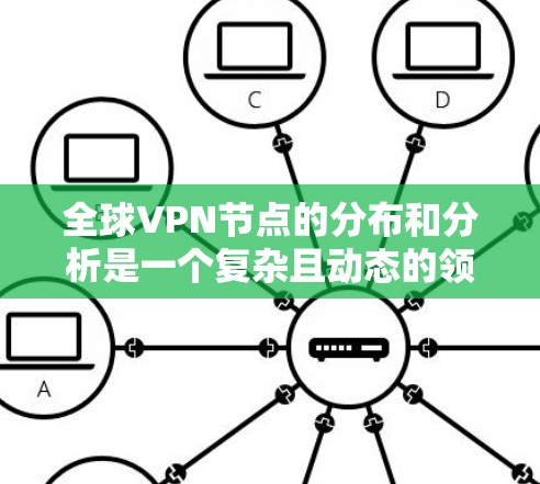 全球VPN节点的分布和分析是一个复杂且动态的领域,涉及多个国家和地区,以及它们在网络安全、政治、文化和法律方面的互动。以下是一些关于全球VPN节点的分析和相关信息 全球VPN节点的分布和分析是一个复杂且动态的领域,涉及多个国家和地区,以及它们在网络安全、政治、文化和法律方面的互动。以下是一些关于全球VPN节点的分析和相关信息