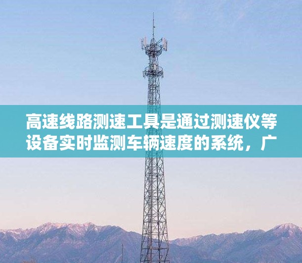 高速线路测速工具是通过测速仪等设备实时监测车辆速度的系统，广泛应用于高速公路和城市道路，以优化交通管理。以下是其关键点和应用