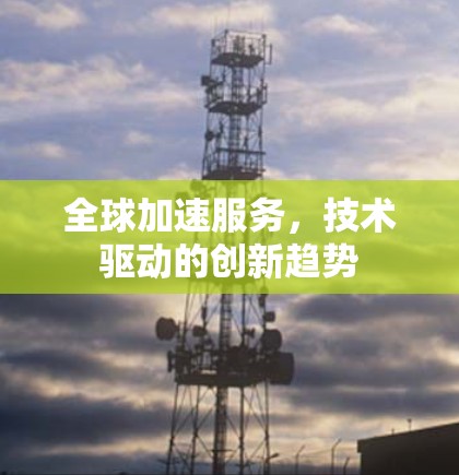 全球加速服务，技术驱动的创新趋势