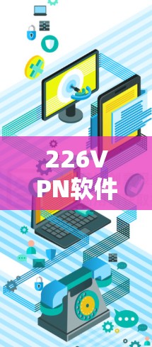 226VPN软件，未来科技的完美实践
